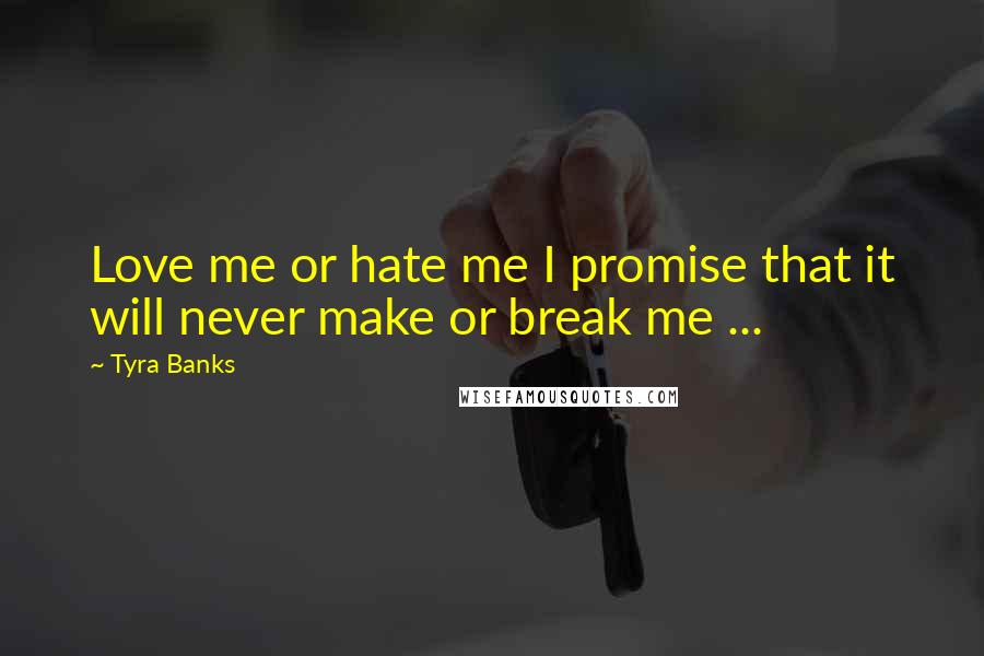 Tyra Banks Quotes: Love me or hate me I promise that it will never make or break me ... 