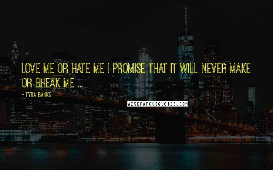 Tyra Banks Quotes: Love me or hate me I promise that it will never make or break me ... 