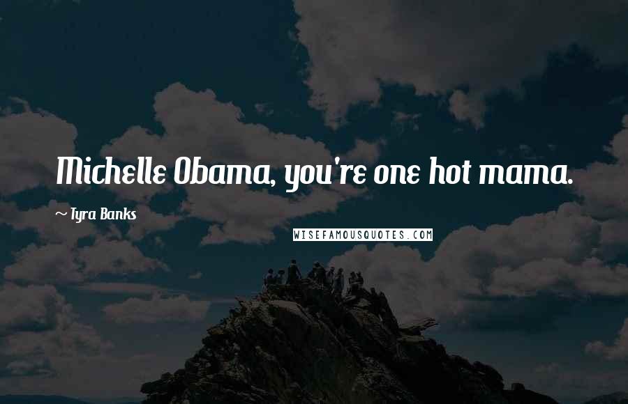 Tyra Banks Quotes: Michelle Obama, you're one hot mama.