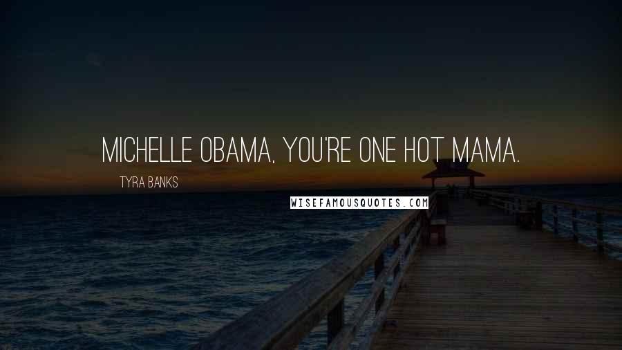 Tyra Banks Quotes: Michelle Obama, you're one hot mama.