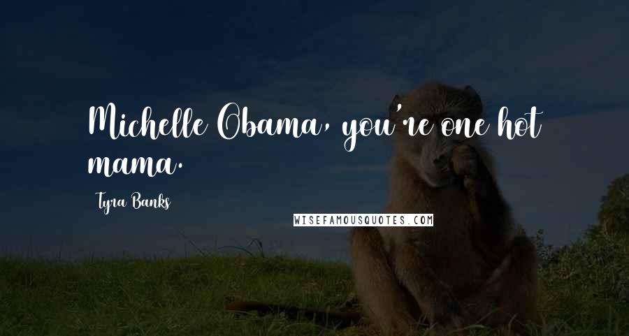 Tyra Banks Quotes: Michelle Obama, you're one hot mama.