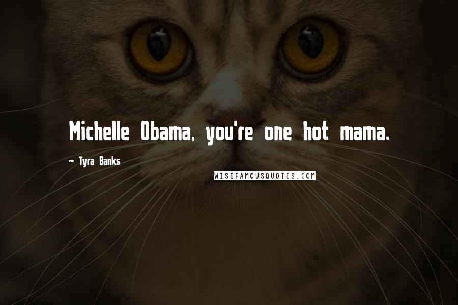 Tyra Banks Quotes: Michelle Obama, you're one hot mama.