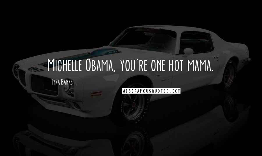 Tyra Banks Quotes: Michelle Obama, you're one hot mama.