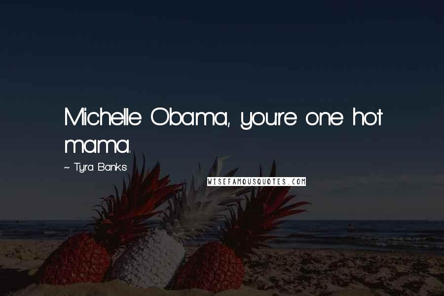 Tyra Banks Quotes: Michelle Obama, you're one hot mama.