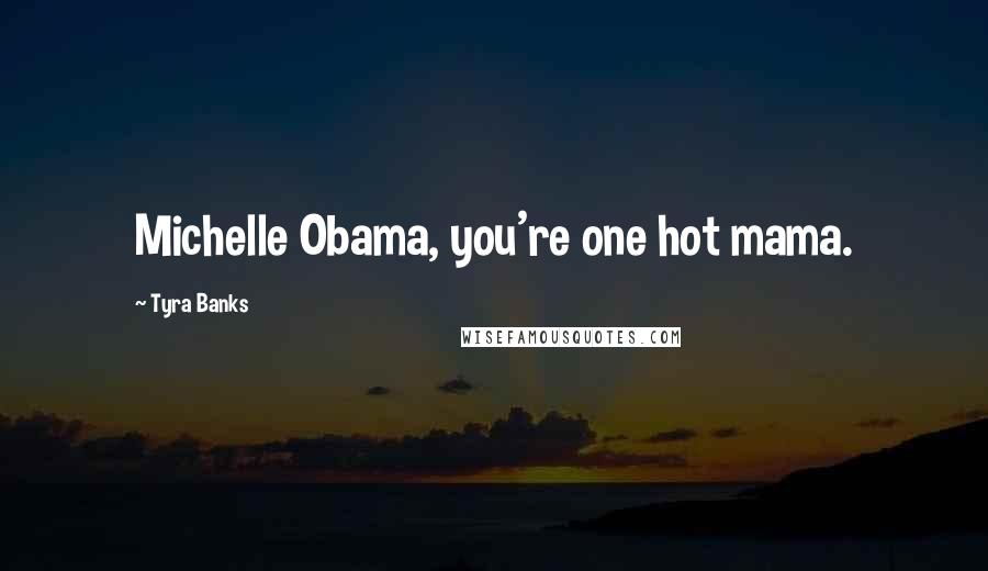 Tyra Banks Quotes: Michelle Obama, you're one hot mama.