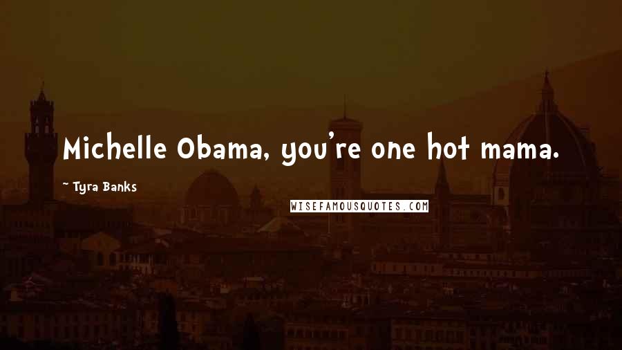 Tyra Banks Quotes: Michelle Obama, you're one hot mama.