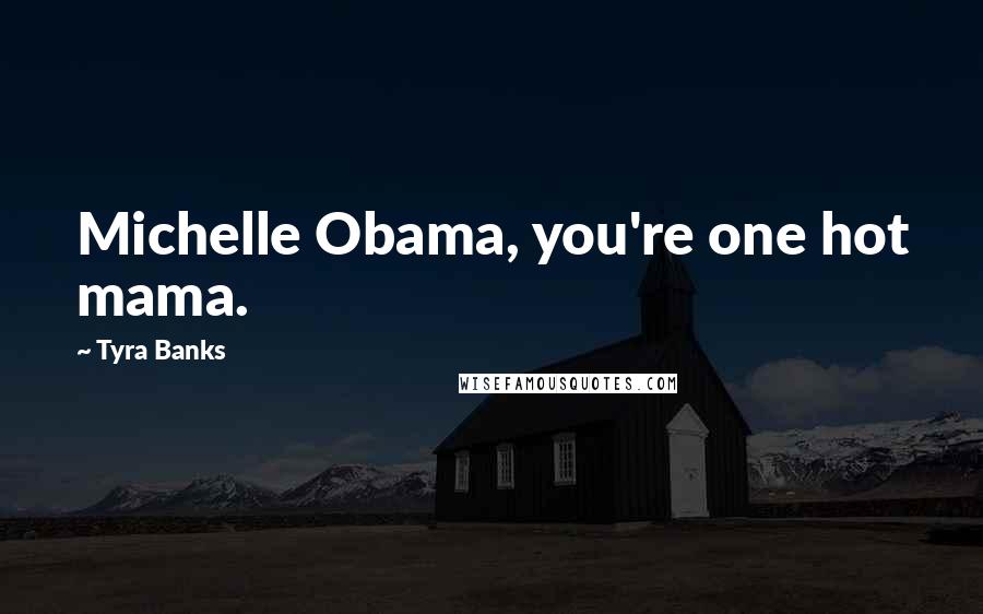 Tyra Banks Quotes: Michelle Obama, you're one hot mama.