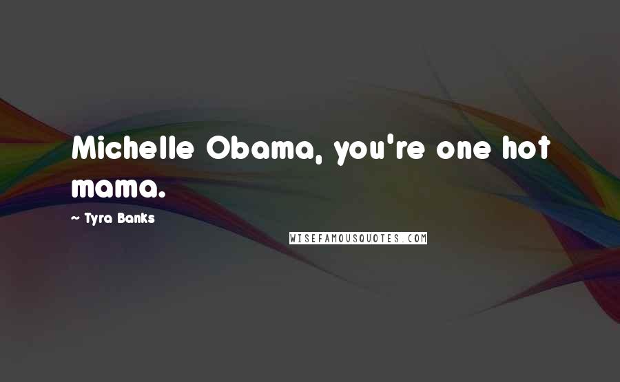 Tyra Banks Quotes: Michelle Obama, you're one hot mama.