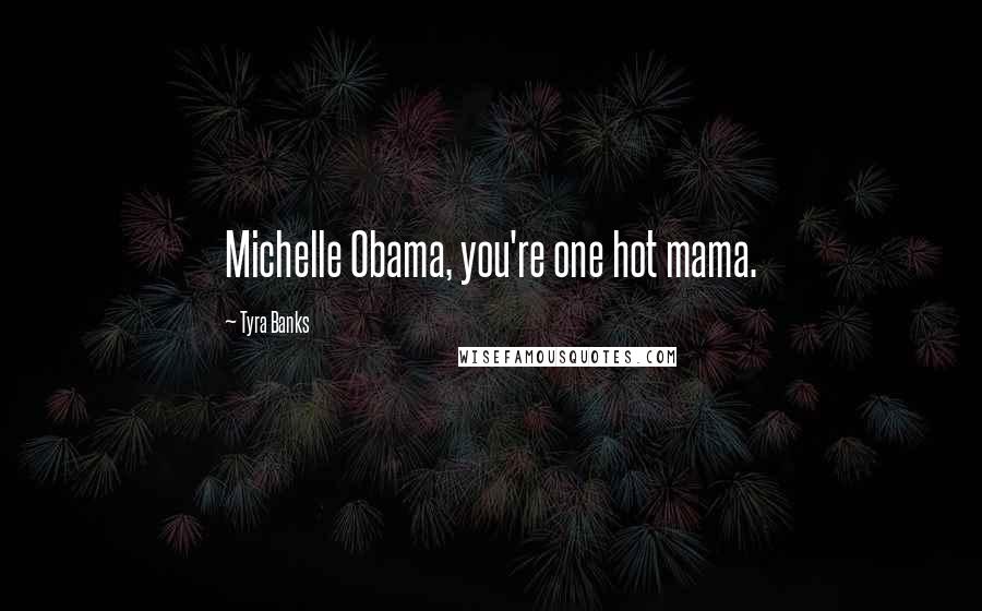 Tyra Banks Quotes: Michelle Obama, you're one hot mama.