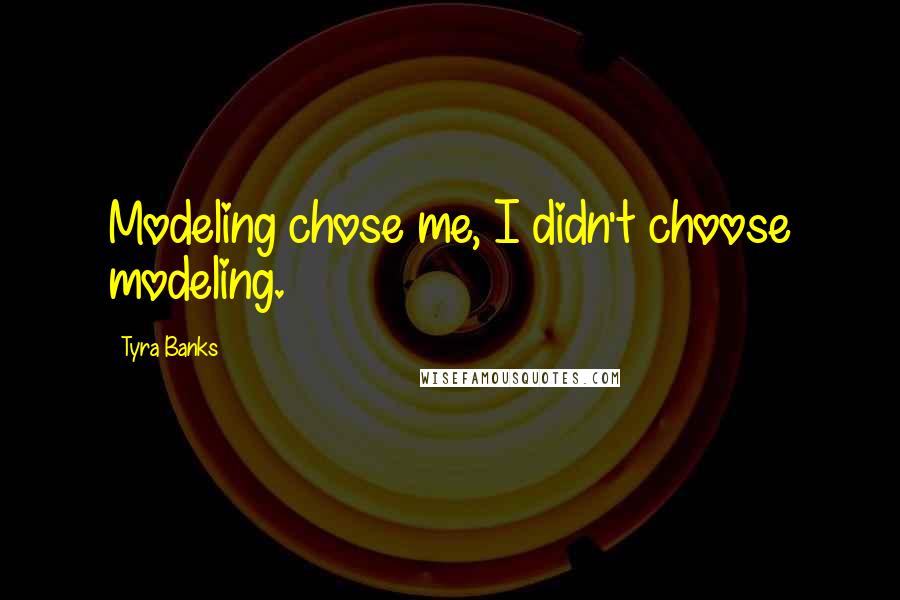 Tyra Banks Quotes: Modeling chose me, I didn't choose modeling.
