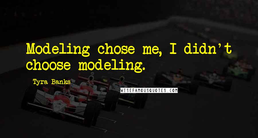 Tyra Banks Quotes: Modeling chose me, I didn't choose modeling.