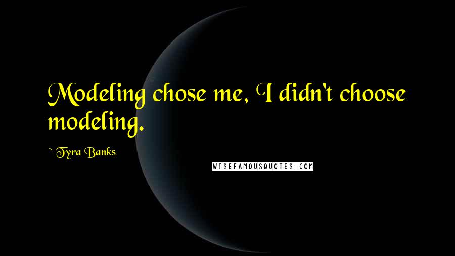 Tyra Banks Quotes: Modeling chose me, I didn't choose modeling.