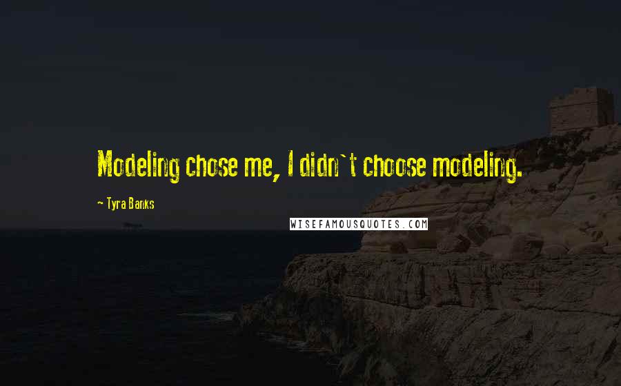 Tyra Banks Quotes: Modeling chose me, I didn't choose modeling.
