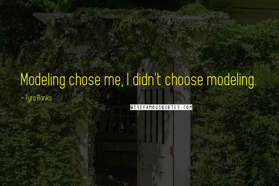 Tyra Banks Quotes: Modeling chose me, I didn't choose modeling.