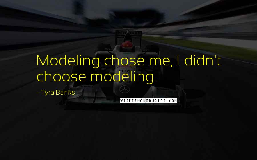 Tyra Banks Quotes: Modeling chose me, I didn't choose modeling.