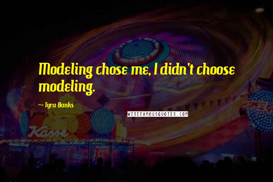 Tyra Banks Quotes: Modeling chose me, I didn't choose modeling.