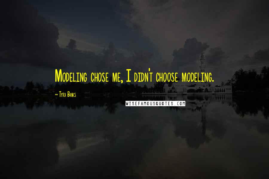Tyra Banks Quotes: Modeling chose me, I didn't choose modeling.