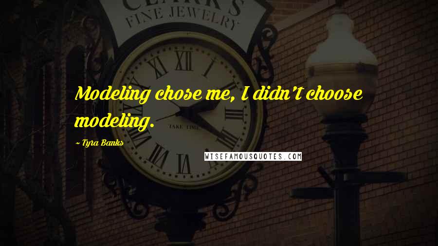 Tyra Banks Quotes: Modeling chose me, I didn't choose modeling.