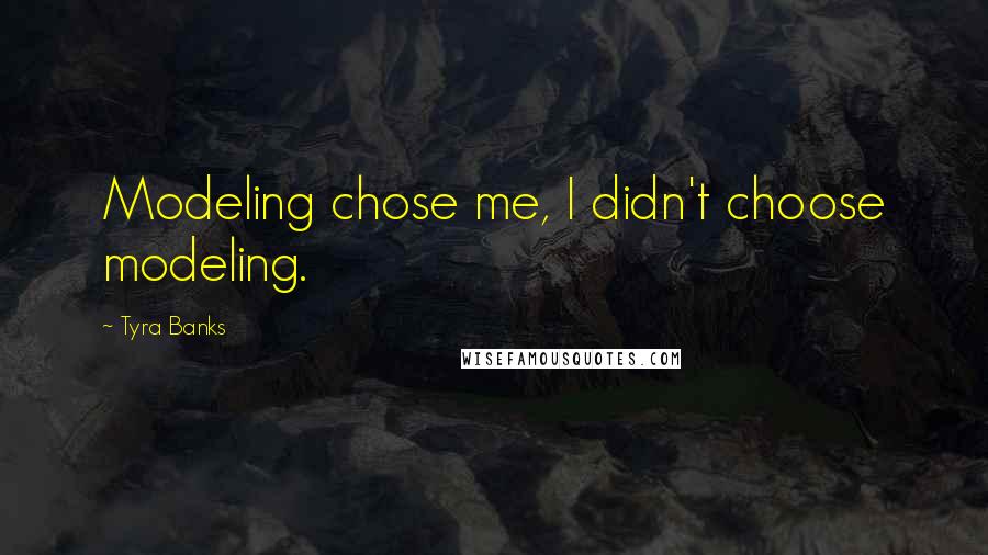 Tyra Banks Quotes: Modeling chose me, I didn't choose modeling.