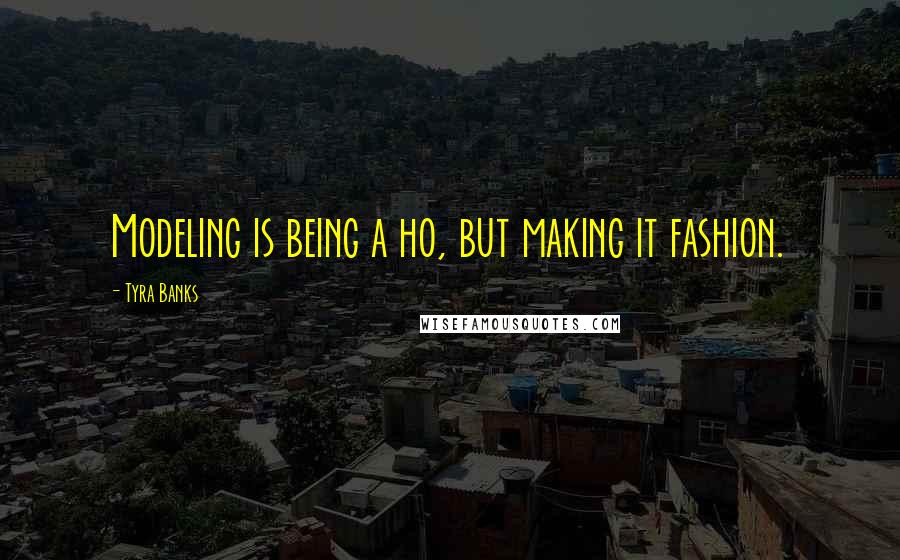 Tyra Banks Quotes: Modeling is being a ho, but making it fashion.