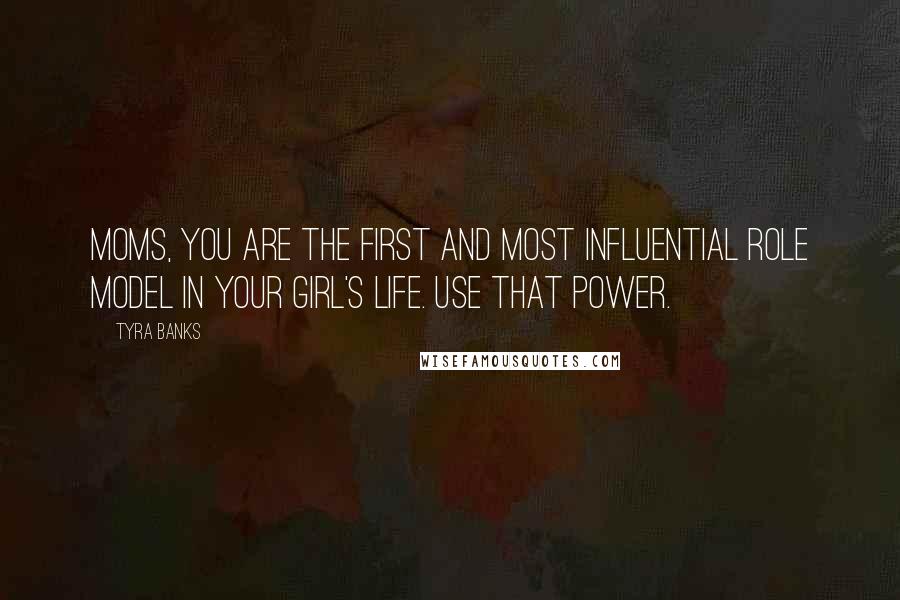 Tyra Banks Quotes: Moms, you are the first and most influential role model in your girl's life. Use that power.