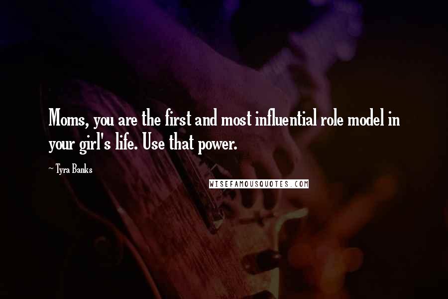 Tyra Banks Quotes: Moms, you are the first and most influential role model in your girl's life. Use that power.