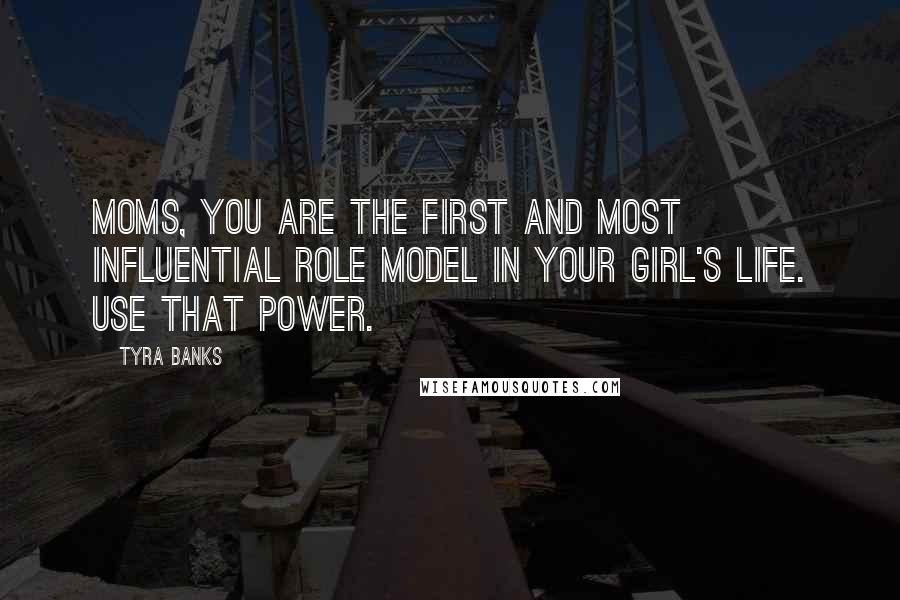 Tyra Banks Quotes: Moms, you are the first and most influential role model in your girl's life. Use that power.