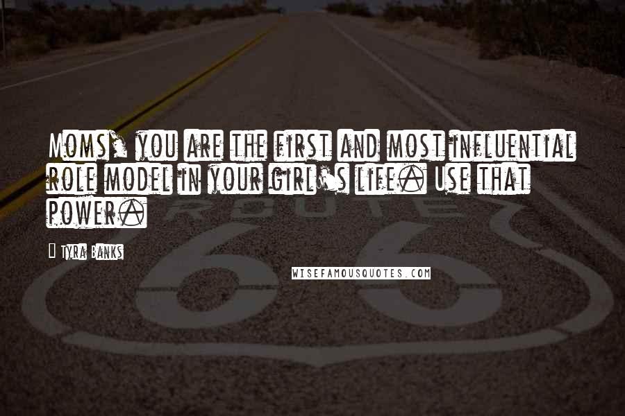 Tyra Banks Quotes: Moms, you are the first and most influential role model in your girl's life. Use that power.