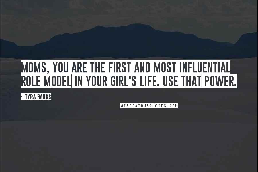 Tyra Banks Quotes: Moms, you are the first and most influential role model in your girl's life. Use that power.