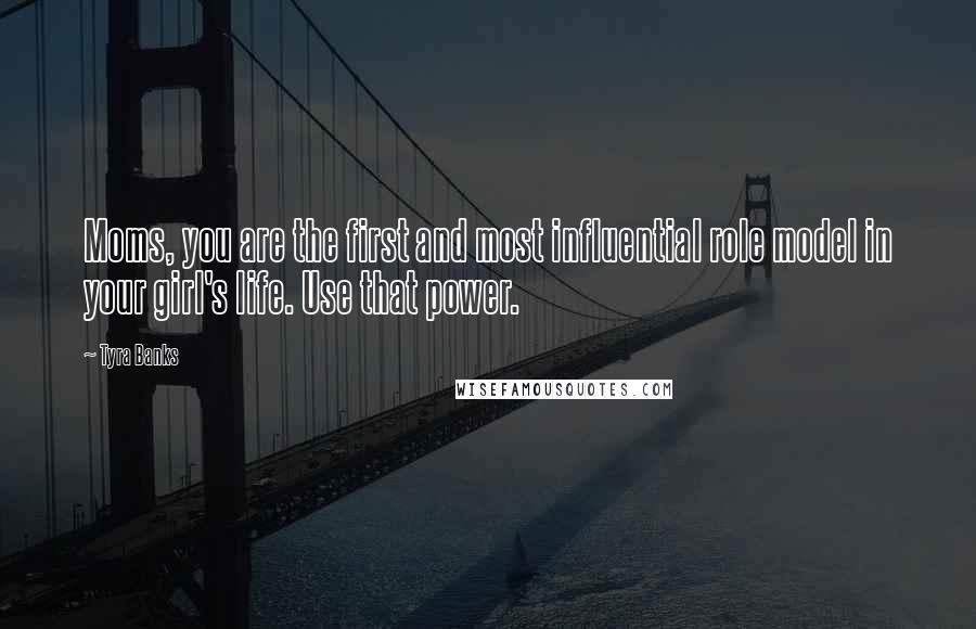 Tyra Banks Quotes: Moms, you are the first and most influential role model in your girl's life. Use that power.