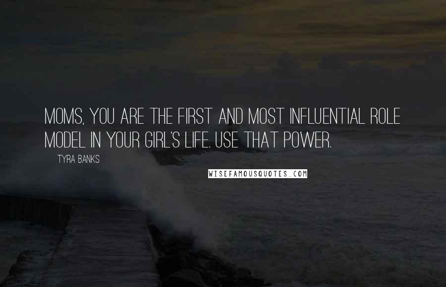 Tyra Banks Quotes: Moms, you are the first and most influential role model in your girl's life. Use that power.