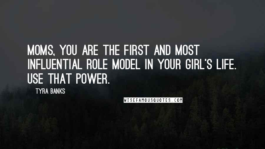 Tyra Banks Quotes: Moms, you are the first and most influential role model in your girl's life. Use that power.