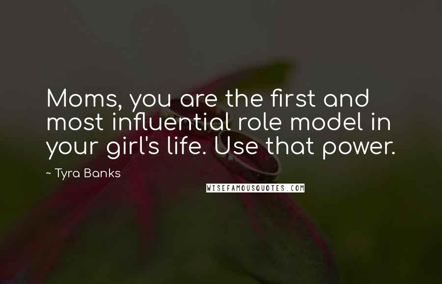 Tyra Banks Quotes: Moms, you are the first and most influential role model in your girl's life. Use that power.