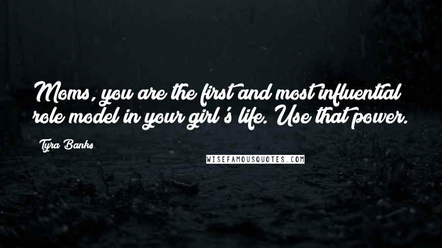 Tyra Banks Quotes: Moms, you are the first and most influential role model in your girl's life. Use that power.