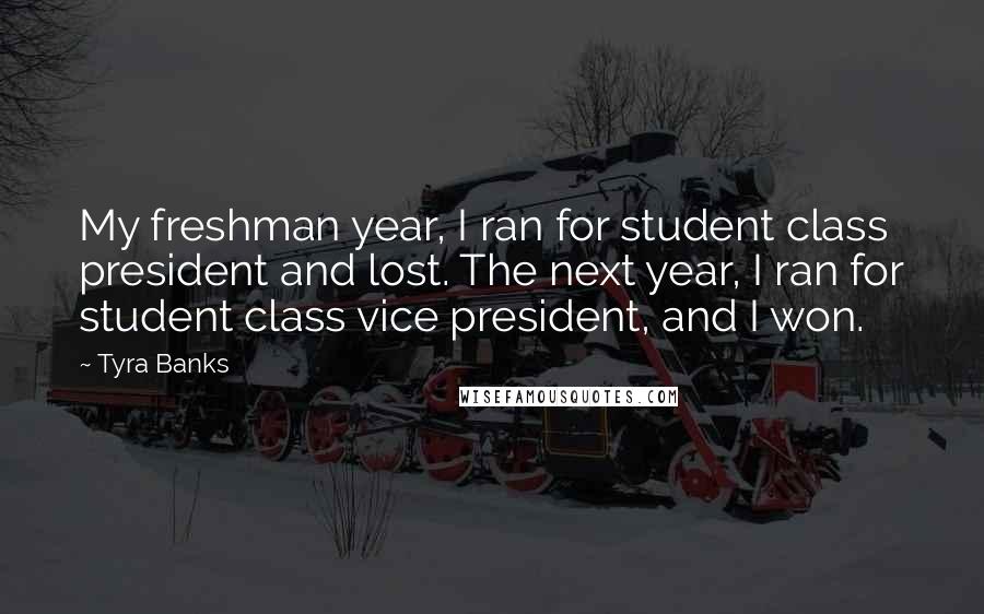 Tyra Banks Quotes: My freshman year, I ran for student class president and lost. The next year, I ran for student class vice president, and I won.
