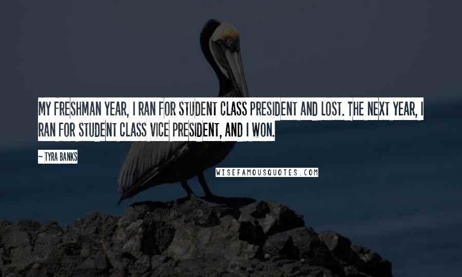 Tyra Banks Quotes: My freshman year, I ran for student class president and lost. The next year, I ran for student class vice president, and I won.