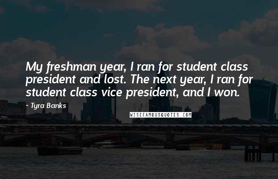 Tyra Banks Quotes: My freshman year, I ran for student class president and lost. The next year, I ran for student class vice president, and I won.