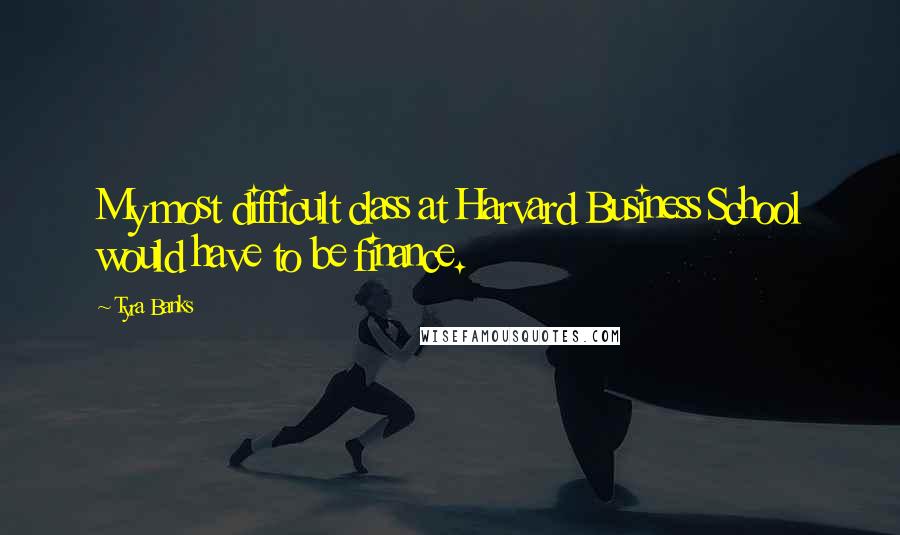 Tyra Banks Quotes: My most difficult class at Harvard Business School would have to be finance.