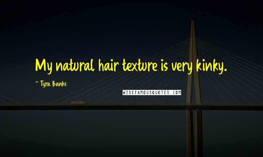 Tyra Banks Quotes: My natural hair texture is very kinky.