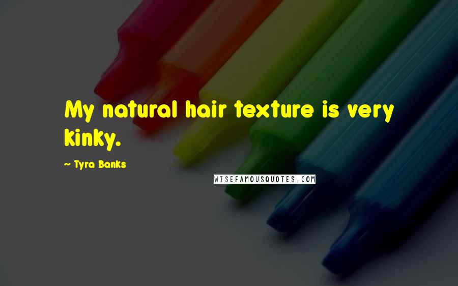 Tyra Banks Quotes: My natural hair texture is very kinky.