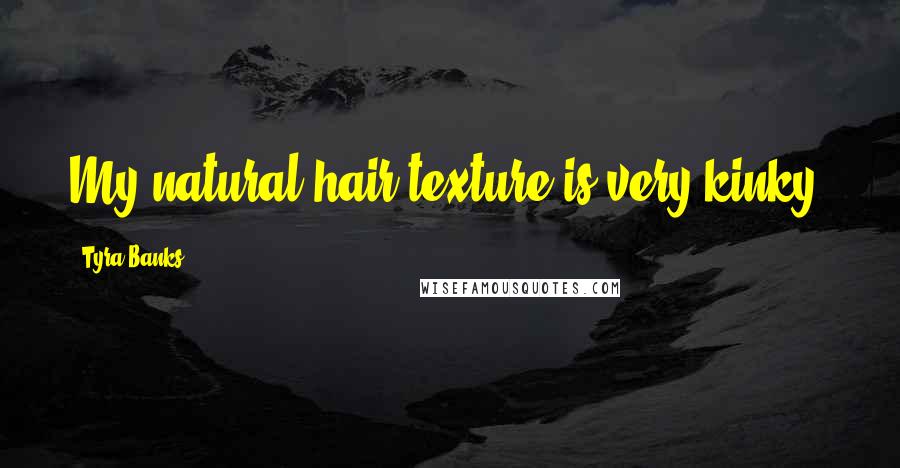 Tyra Banks Quotes: My natural hair texture is very kinky.