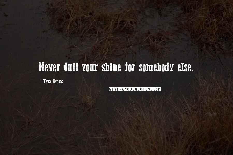 Tyra Banks Quotes: Never dull your shine for somebody else.