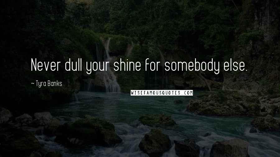 Tyra Banks Quotes: Never dull your shine for somebody else.