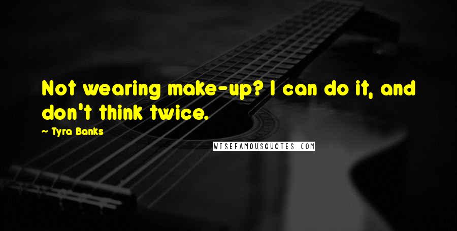 Tyra Banks Quotes: Not wearing make-up? I can do it, and don't think twice.