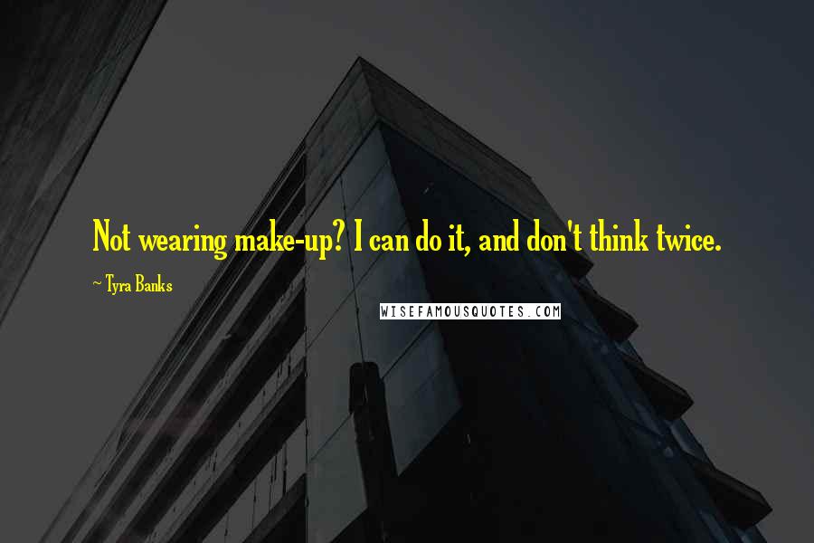 Tyra Banks Quotes: Not wearing make-up? I can do it, and don't think twice.