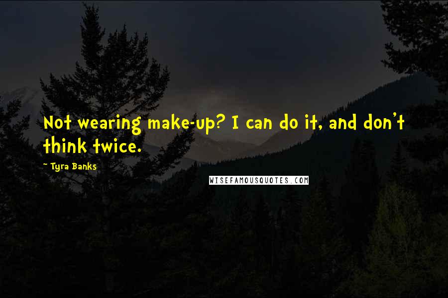 Tyra Banks Quotes: Not wearing make-up? I can do it, and don't think twice.