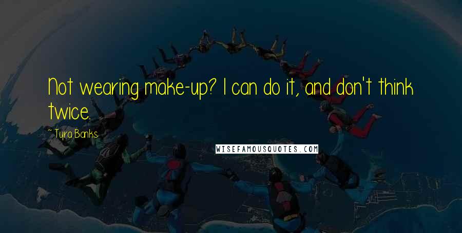 Tyra Banks Quotes: Not wearing make-up? I can do it, and don't think twice.