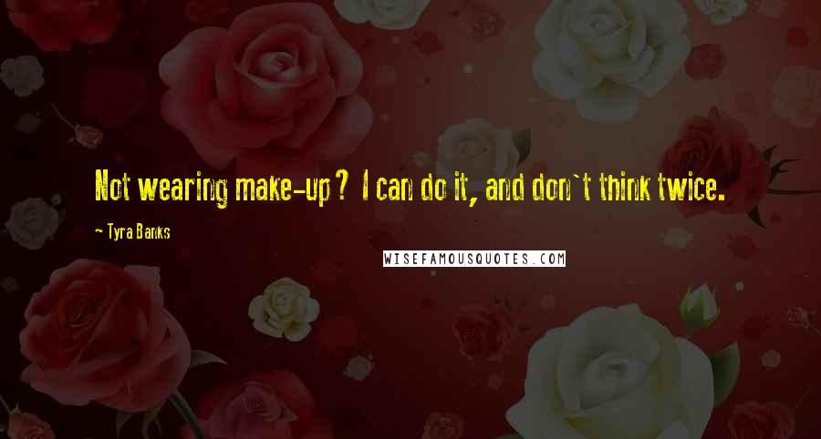 Tyra Banks Quotes: Not wearing make-up? I can do it, and don't think twice.