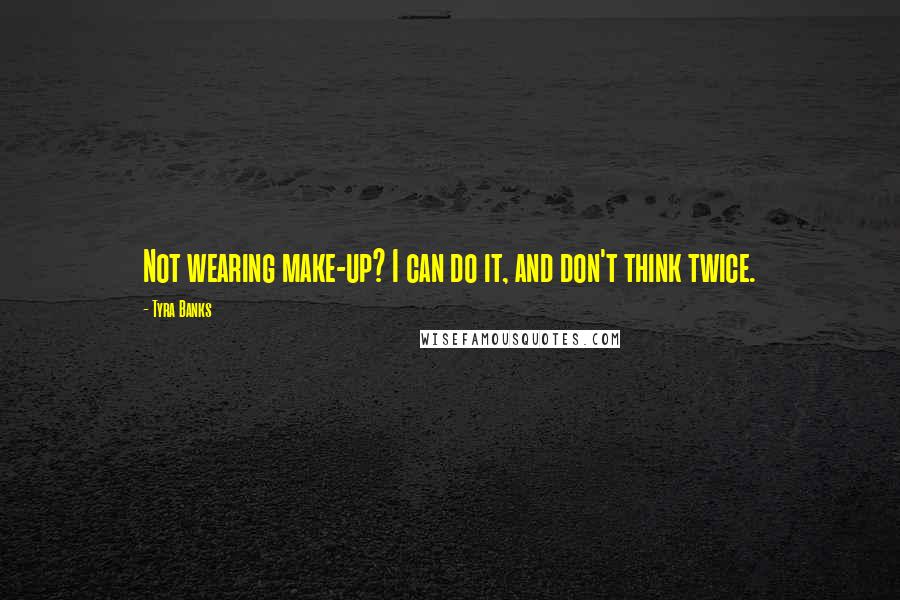 Tyra Banks Quotes: Not wearing make-up? I can do it, and don't think twice.