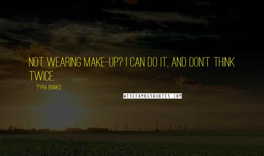 Tyra Banks Quotes: Not wearing make-up? I can do it, and don't think twice.